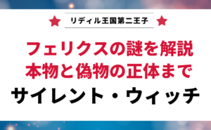 「サイレント・ウィッチ」の登場人物、フェリクスの謎を解説する記事のアイキャッチ画像。「リディル王国第二王子」「本物と偽物の正体まで」というテキストが表示されている。