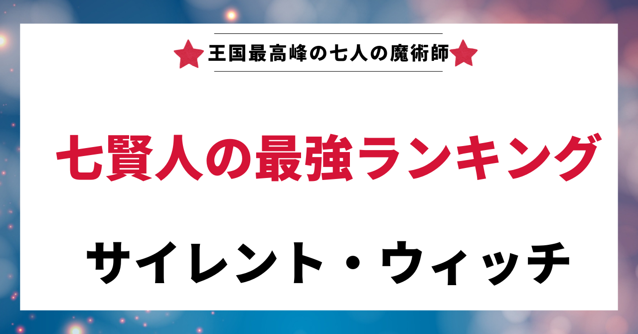 「サイレント・ウィッチ」に登場する七賢人の最強ランキングを考察する記事のアイキャッチ画像。「王国最高峰の七人の魔術師」「七賢人の最強ランキング」というテキストが表示されている。
